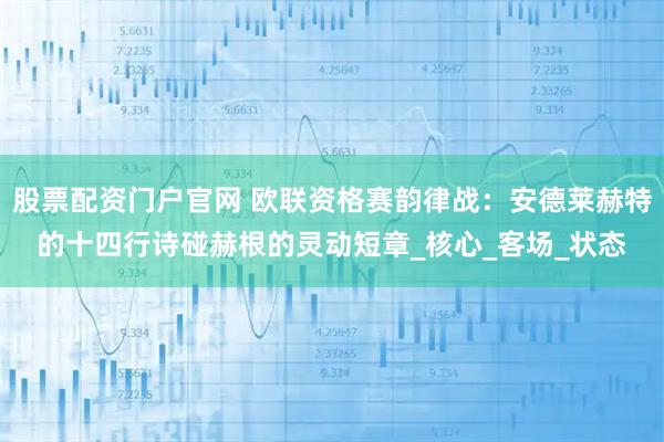 股票配资门户官网 欧联资格赛韵律战：安德莱赫特的十四行诗碰赫根的灵动短章_核心_客场_状态