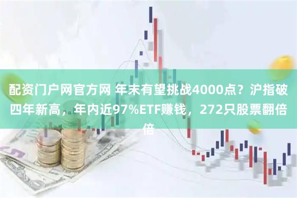 配资门户网官方网 年末有望挑战4000点？沪指破四年新高，年内近97%ETF赚钱，272只股票翻倍