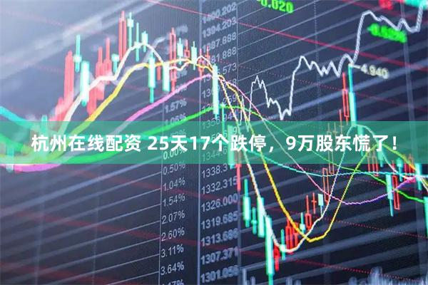 杭州在线配资 25天17个跌停，9万股东慌了！