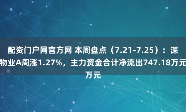 配资门户网官方网 本周盘点（7.21-7.25）：深物业A周涨1.27%，主力资金合计净流出747.18万元