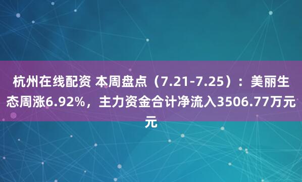 杭州在线配资 本周盘点（7.21-7.25）：美丽生态周涨6.92%，主力资金合计净流入3506.77万元