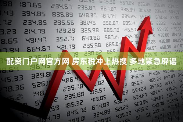 配资门户网官方网 房东税冲上热搜 多地紧急辟谣