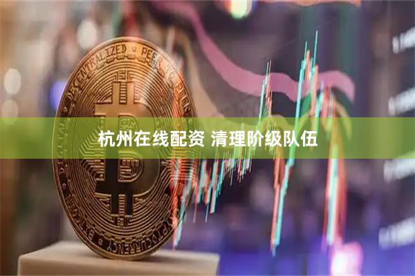 杭州在线配资 清理阶级队伍