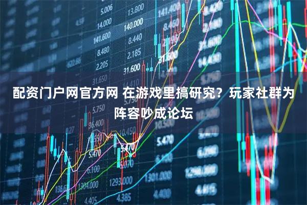 配资门户网官方网 在游戏里搞研究？玩家社群为阵容吵成论坛