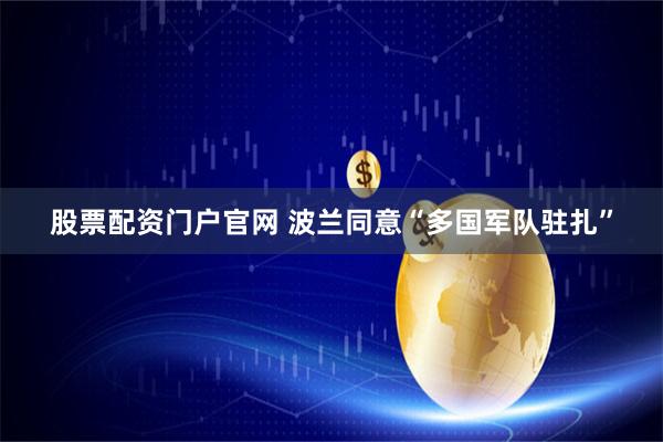 股票配资门户官网 波兰同意“多国军队驻扎”