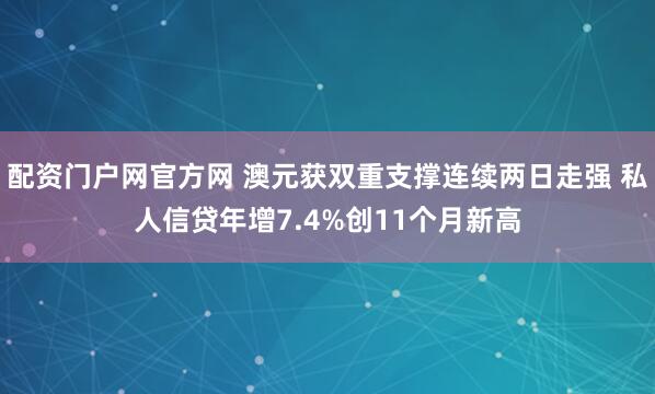 配资门户网官方网 澳元获双重支撑连续两日走强 私人信贷年增7.4%创11个月新高
