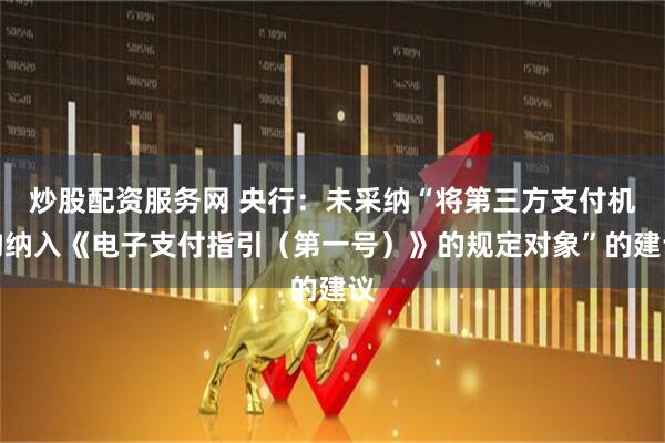 炒股配资服务网 央行：未采纳“将第三方支付机构纳入《电子支付指引（第一号）》的规定对象”的建议