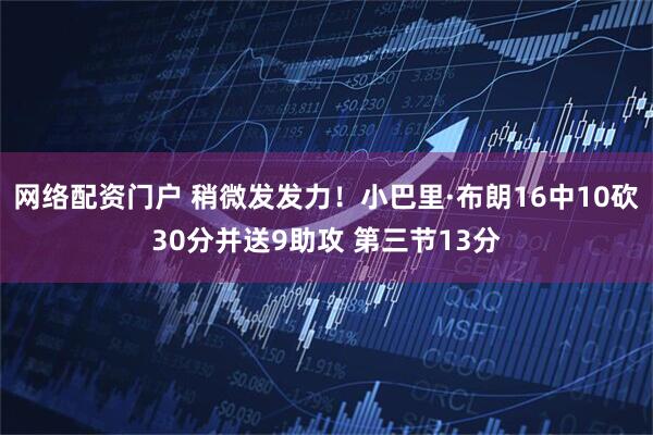网络配资门户 稍微发发力！小巴里·布朗16中10砍30分并送9助攻 第三节13分