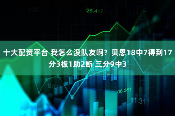 十大配资平台 我怎么没队友啊？贝恩18中7得到17分3板1助2断 三分9中3