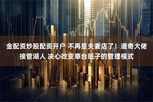金配资炒股配资开户 不再是夫妻店了！道奇大佬接管湖人 决心改变草台班子的管理模式